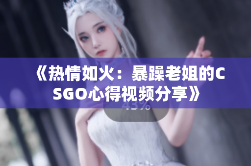 《熱情如火：暴躁老姐的CSGO心得視頻分享》