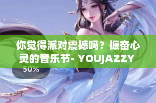 你覺得派對震撼嗎？振奮心靈的音樂節(jié)- YOUJAZZY MINDE!