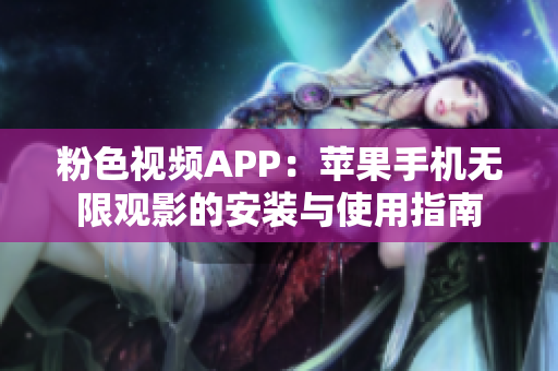 粉色視頻APP：蘋果手機無限觀影的安裝與使用指南