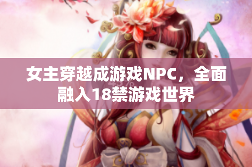 女主穿越成游戲NPC，全面融入18禁游戲世界