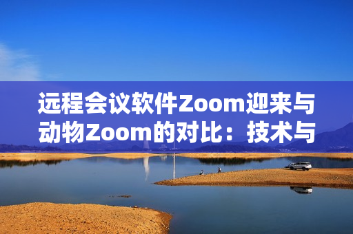 遠(yuǎn)程會議軟件Zoom迎來與動物Zoom的對比：技術(shù)與自然的碰撞