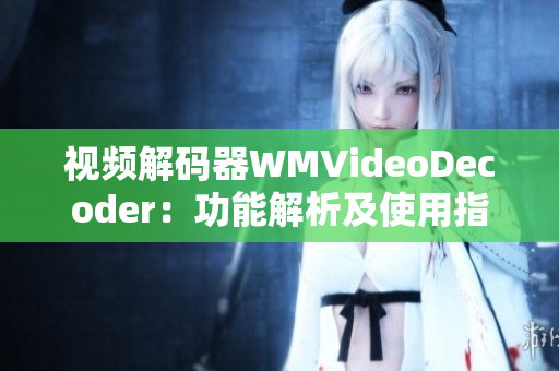 視頻解碼器WMVideoDecoder：功能解析及使用指南