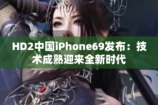 HD2中國(guó)iPhone69發(fā)布：技術(shù)成熟迎來全新時(shí)代