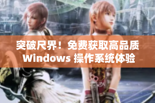 突破尺界！免費獲取高品質(zhì) Windows 操作系統(tǒng)體驗