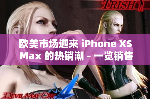 歐美市場(chǎng)迎來 iPhone XS Max 的熱銷潮 - 一覽銷售火爆的原因