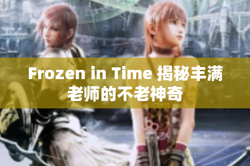 Frozen in Time 揭秘豐滿老師的不老神奇