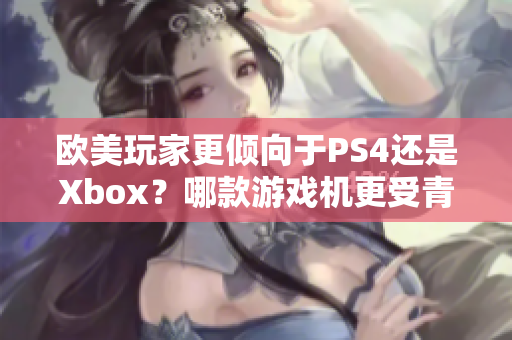 歐美玩家更傾向于PS4還是Xbox？哪款游戲機更受青睞？