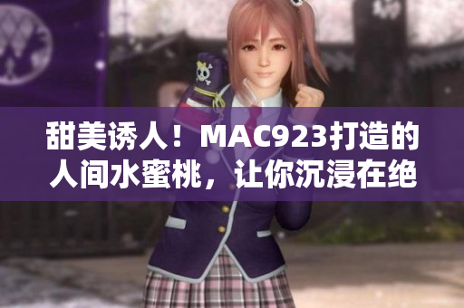 甜美誘人！MAC923打造的人間水蜜桃，讓你沉浸在絕妙口感中