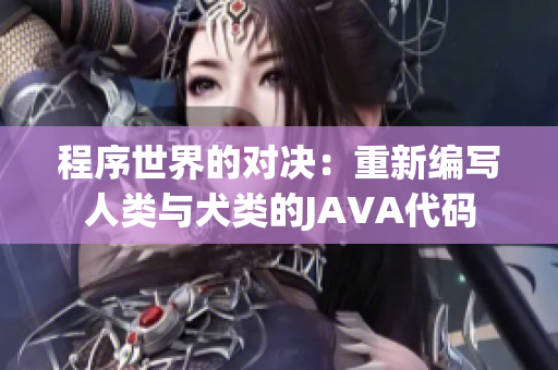 程序世界的對(duì)決：重新編寫人類與犬類的JAVA代碼