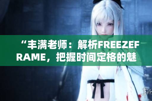 “豐滿老師：解析FREEZEFRAME，把握時(shí)間定格的魅力”