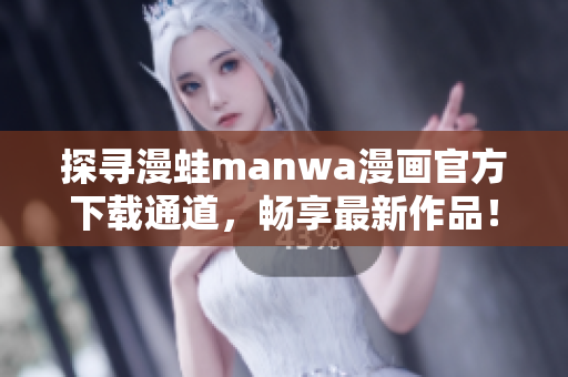 探尋漫蛙manwa漫畫官方下載通道，暢享最新作品！