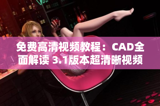 免費高清視頻教程：CAD全面解讀 3.1版本超清晰視頻教學(xué)