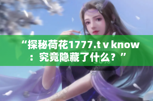 “探秘荷花1777.tⅴknow：究竟隱藏了什么？”