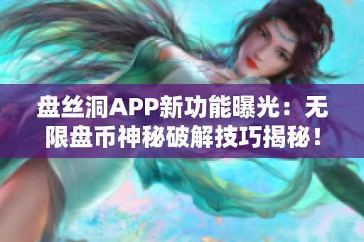 盤絲洞APP新功能曝光：無限盤幣神秘破解技巧揭秘！