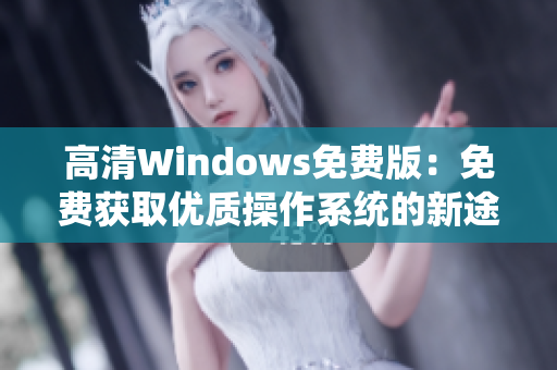 高清Windows免費(fèi)版：免費(fèi)獲取優(yōu)質(zhì)操作系統(tǒng)的新途徑