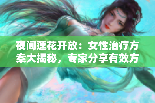 夜間蓮花開放：女性治療方案大揭秘，專家分享有效方法