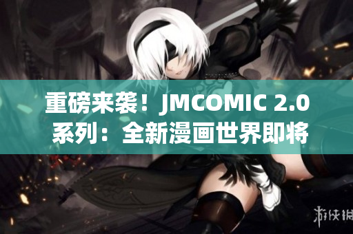 重磅來襲！JMCOMIC 2.0 系列：全新漫畫世界即將問世！