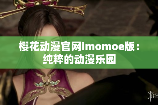 櫻花動漫官網(wǎng)imomoe版：純粹的動漫樂園