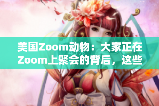 美國Zoom動物：大家正在Zoom上聚會的背后，這些寵物成了明星