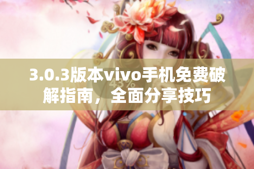 3.0.3版本vivo手機(jī)免費(fèi)破解指南，全面分享技巧