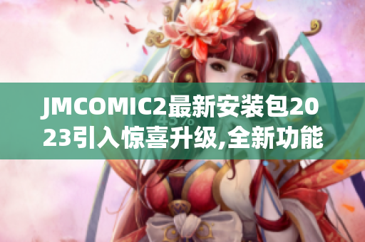 JMCOMIC2最新安裝包2023引入驚喜升級,全新功能驚艷亮相,閱讀體驗(yàn)升級!