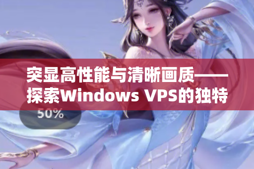 突顯高性能與清晰畫質(zhì)——探索Windows VPS的獨(dú)特之處