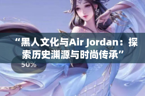 “黑人文化與Air Jordan：探索歷史淵源與時(shí)尚傳承”