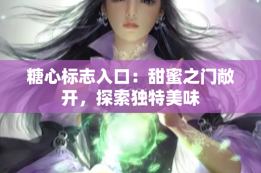 糖心標志入口：甜蜜之門敞開，探索獨特美味