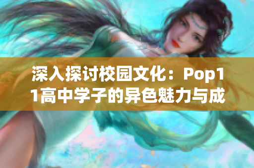 深入探討校園文化：Pop11高中學(xué)子的異色魅力與成長軌跡