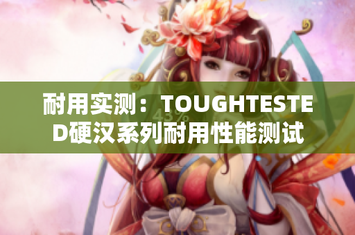 耐用實測：TOUGHTESTED硬漢系列耐用性能測試