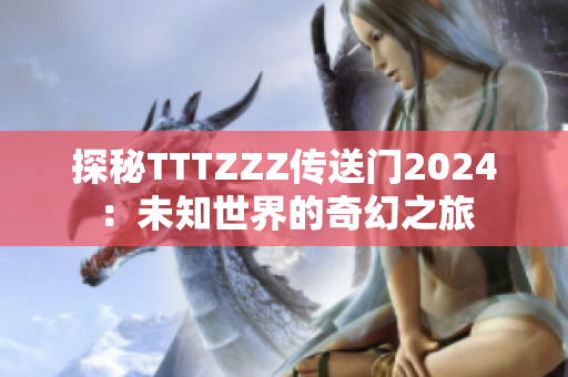 探秘TTTZZZ傳送門(mén)2024：未知世界的奇幻之旅