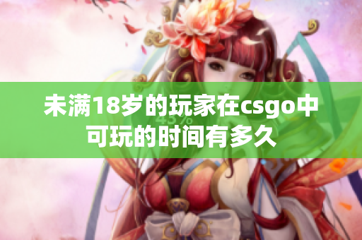 未滿18歲的玩家在csgo中可玩的時(shí)間有多久