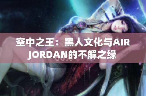 空中之王：黑人文化與AIRJORDAN的不解之緣