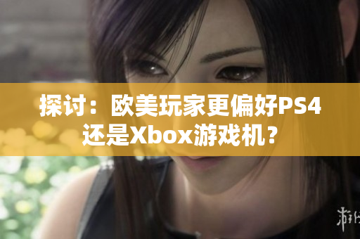 探討：歐美玩家更偏好PS4還是Xbox游戲機(jī)？