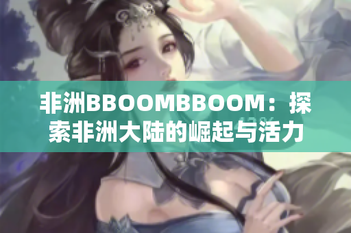 非洲BBOOMBBOOM：探索非洲大陸的崛起與活力