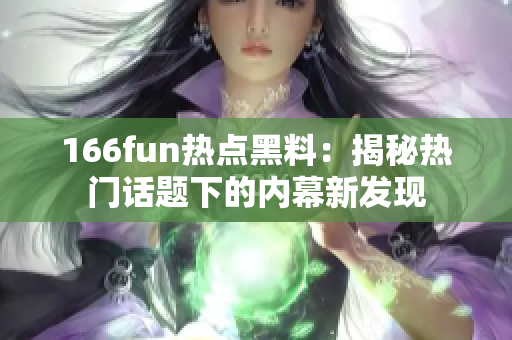 166fun熱點黑料：揭秘熱門話題下的內幕新發(fā)現