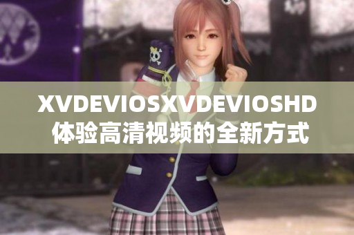 XVDEVIOSXVDEVIOSHD 體驗高清視頻的全新方式