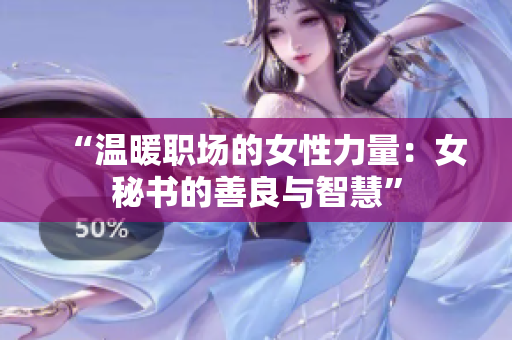 “溫暖職場的女性力量：女秘書的善良與智慧”