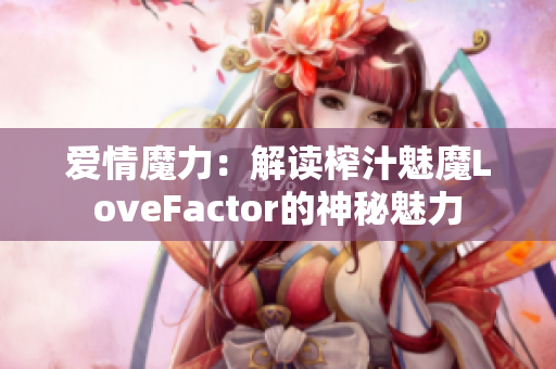 愛情魔力：解讀榨汁魅魔LoveFactor的神秘魅力