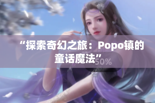 “探索奇幻之旅：Popo鎮(zhèn)的童話魔法”