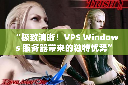 “極致清晰！VPS Windows 服務(wù)器帶來的獨特優(yōu)勢”