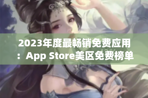 2023年度最暢銷免費應(yīng)用：App Store美區(qū)免費榜單