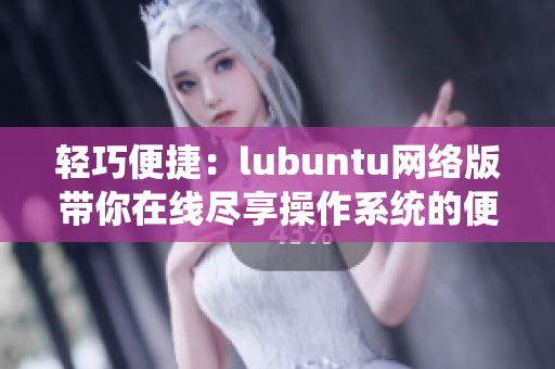 輕巧便捷：lubuntu網(wǎng)絡(luò)版帶你在線盡享操作系統(tǒng)的便利