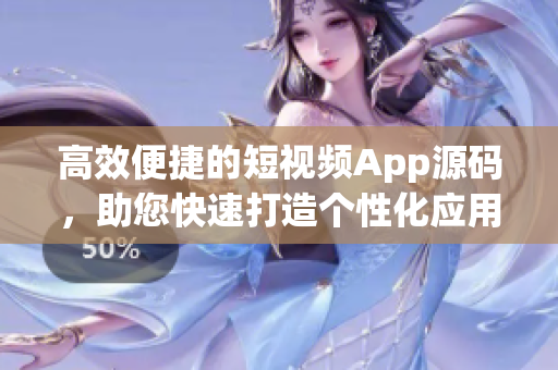 高效便捷的短視頻App源碼，助您快速打造個性化應(yīng)用