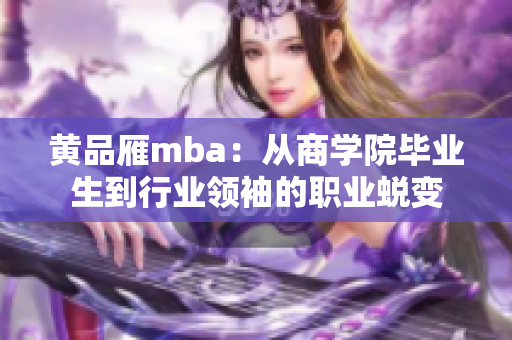 黃品雁mba：從商學院畢業(yè)生到行業(yè)領(lǐng)袖的職業(yè)蛻變