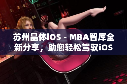 蘇州晶體iOS - MBA智庫(kù)全新分享，助您輕松駕馭iOS開發(fā)技能