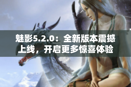 魅影5.2.0：全新版本震撼上線，開啟更多驚喜體驗