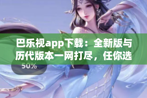 巴樂視app下載：全新版與歷代版本一網(wǎng)打盡，任你選擇