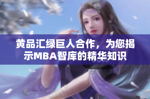 黃品匯綠巨人合作，為您揭示MBA智庫的精華知識(shí)