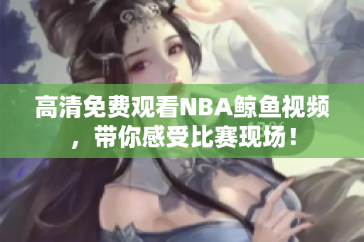 高清免費觀看NBA鯨魚視頻，帶你感受比賽現(xiàn)場！